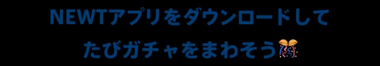 NEWTアプリをダウンロードして たびガチャをまわそう